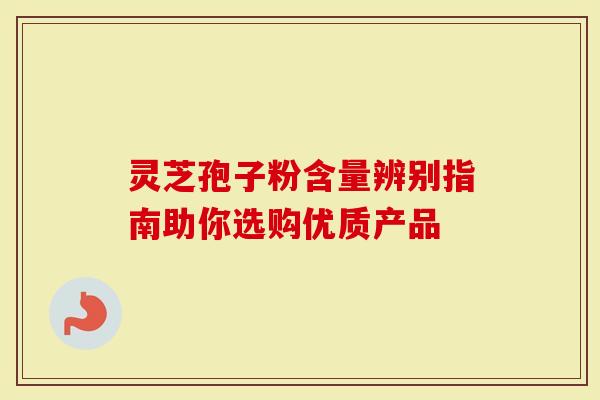 灵芝孢子粉含量辨别指南助你选购优质产品-第1张图片-灵芝大师 灵芝孢子粉含量辨别指南助你选购优质产品-第1张图片-灵芝大师