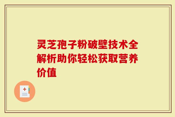 灵芝孢子粉破壁技术全解析助你轻松获取营养价值-第1张图片-灵芝大师 灵芝孢子粉破壁技术全解析助你轻松获取营养价值-第1张图片-灵芝大师