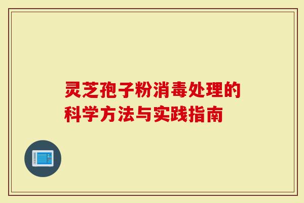 灵芝孢子粉消毒处理的科学方法与实践指南-第1张图片-灵芝大师 灵芝孢子粉消毒处理的科学方法与实践指南-第1张图片-灵芝大师