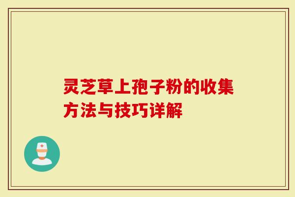 灵芝草上孢子粉的收集方法与技巧详解