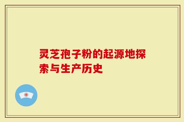 灵芝孢子粉的起源地探索与生产历史