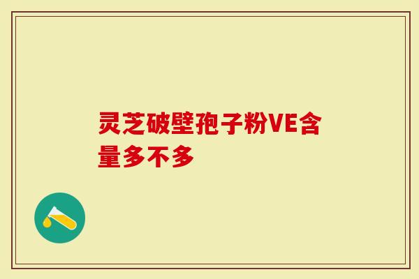 灵芝破壁孢子粉VE含量多不多