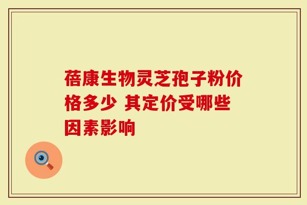 蓓康生物灵芝孢子粉价格多少 其定价受哪些因素影响