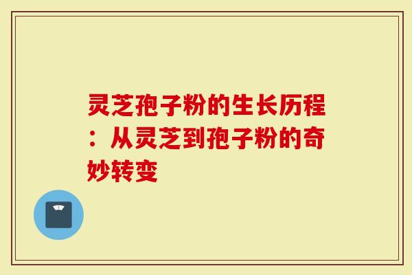 灵芝孢子粉的生长历程：从灵芝到孢子粉的奇妙转变