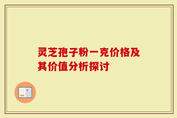 灵芝孢子粉一克价格及其价值分析探讨
