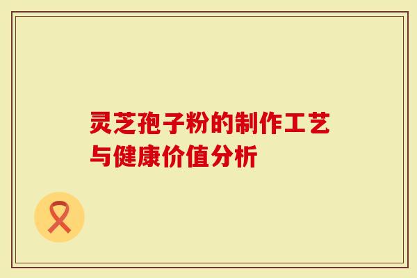 灵芝孢子粉的制作工艺与健康价值分析