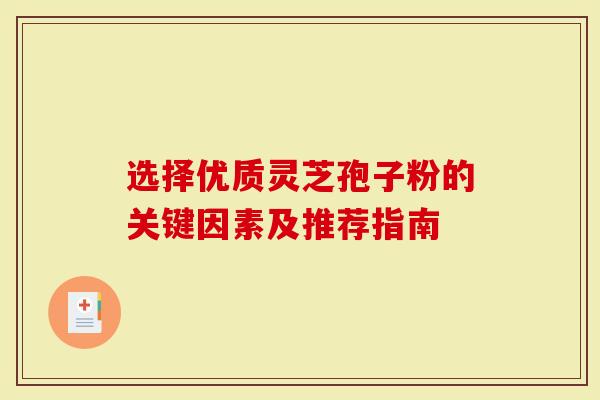 选择优质灵芝孢子粉的关键因素及推荐指南