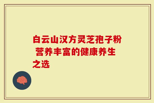 白云山汉方灵芝孢子粉 营养丰富的健康养生之选