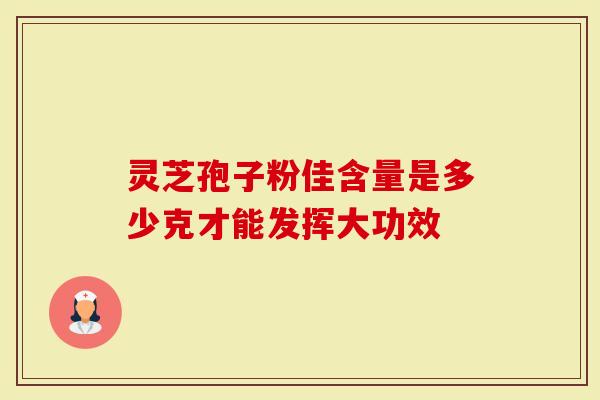灵芝孢子粉佳含量是多少克才能发挥大功效