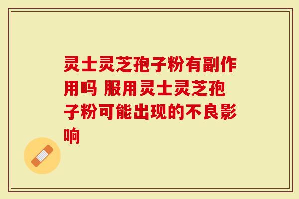 灵士灵芝孢子粉有副作用吗 服用灵士灵芝孢子粉可能出现的不良影响-第1张图片-灵芝大师 灵士灵芝孢子粉有副作用吗 服用灵士灵芝孢子粉可能出现的不良影响-第1张图片-灵芝大师