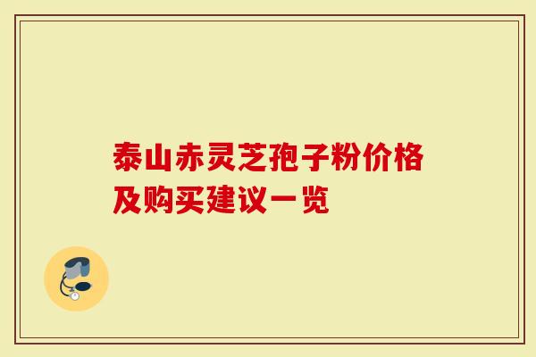 泰山赤灵芝孢子粉价格及购买建议一览