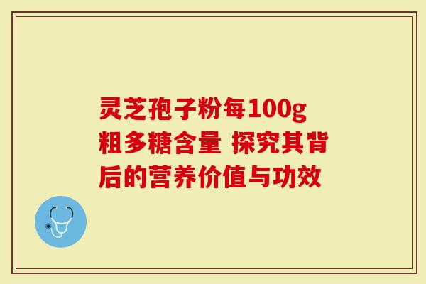 灵芝孢子粉每100g粗多糖含量 探究其背后的营养价值与功效