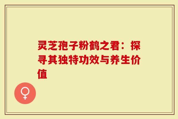 灵芝孢子粉鹤之君：探寻其独特功效与养生价值