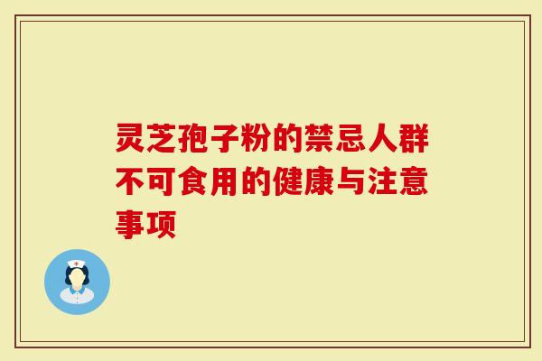 灵芝孢子粉的禁忌人群不可食用的健康与注意事项