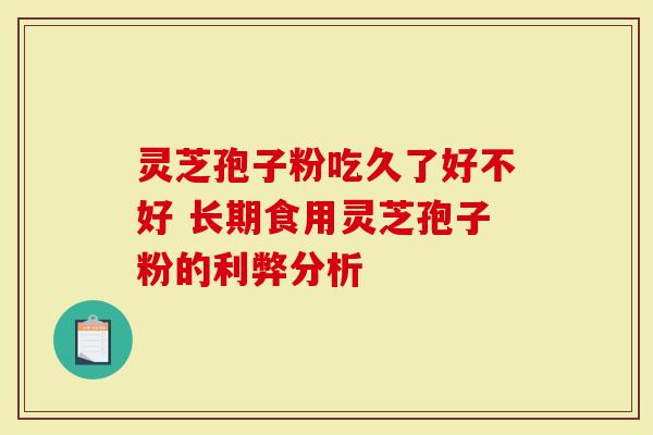 灵芝孢子粉吃久了好不好 长期食用灵芝孢子粉的利弊分析