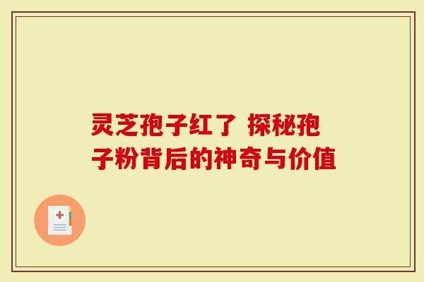 灵芝孢子红了 探秘孢子粉背后的神奇与价值