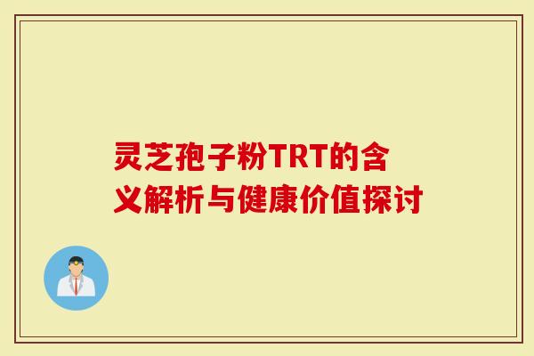灵芝孢子粉TRT的含义解析与健康价值探讨-第1张图片-灵芝大师 灵芝孢子粉TRT的含义解析与健康价值探讨-第1张图片-灵芝大师