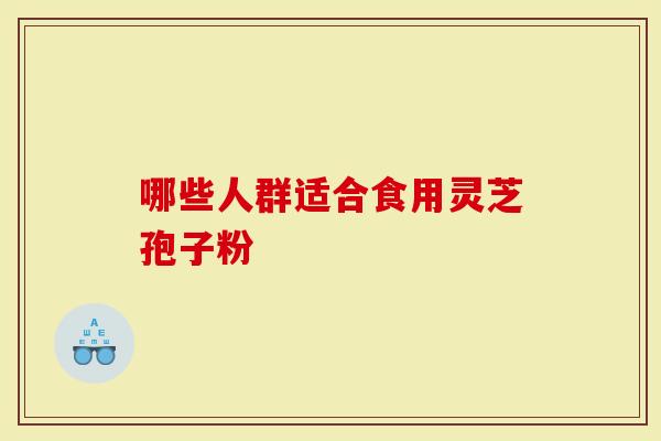 哪些人群适合食用灵芝孢子粉