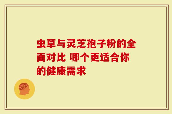 虫草与灵芝孢子粉的全面对比 哪个更适合你的健康需求