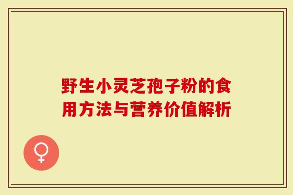 野生小灵芝孢子粉的食用方法与营养价值解析