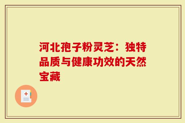 河北孢子粉灵芝：独特品质与健康功效的天然宝藏