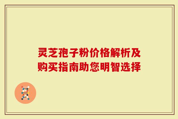 灵芝孢子粉价格解析及购买指南助您明智选择