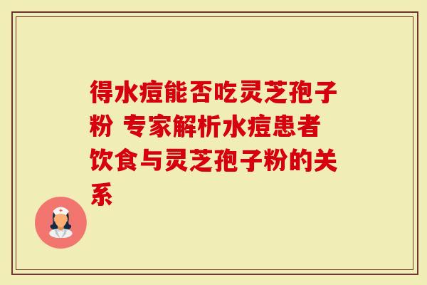 得水痘能否吃灵芝孢子粉 专家解析水痘患者饮食与灵芝孢子粉的关系