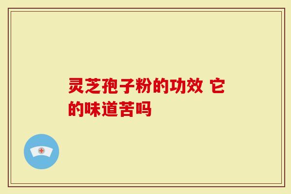 灵芝孢子粉的功效 它的味道苦吗