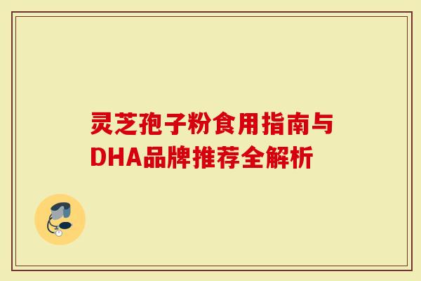 灵芝孢子粉食用指南与DHA品牌推荐全解析