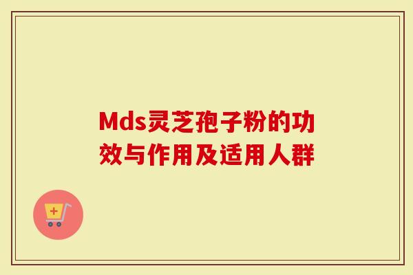 Mds灵芝孢子粉的功效与作用及适用人群