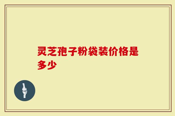灵芝孢子粉袋装价格是多少