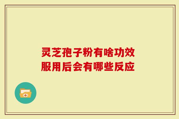 灵芝孢子粉有啥功效 服用后会有哪些反应