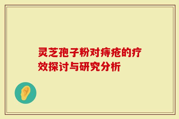 灵芝孢子粉对痔疮的疗效探讨与研究分析-第1张图片-灵芝大师 灵芝孢子粉对痔疮的疗效探讨与研究分析-第1张图片-灵芝大师