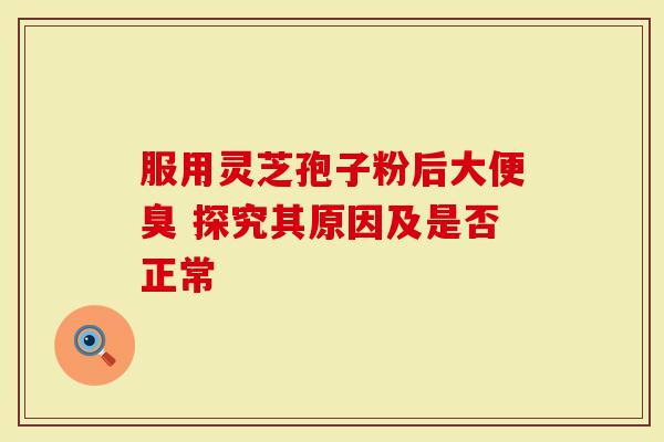 服用灵芝孢子粉后大便臭 探究其原因及是否正常-第1张图片-灵芝大师 服用灵芝孢子粉后大便臭 探究其原因及是否正常-第1张图片-灵芝大师