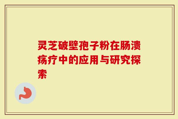 灵芝破壁孢子粉在肠溃疡疗中的应用与研究探索