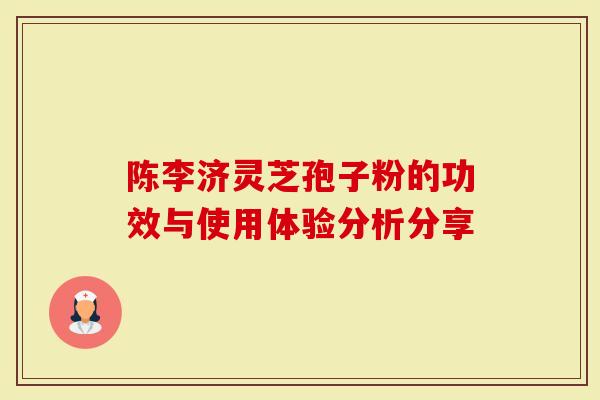 陈李济灵芝孢子粉的功效与使用体验分析分享