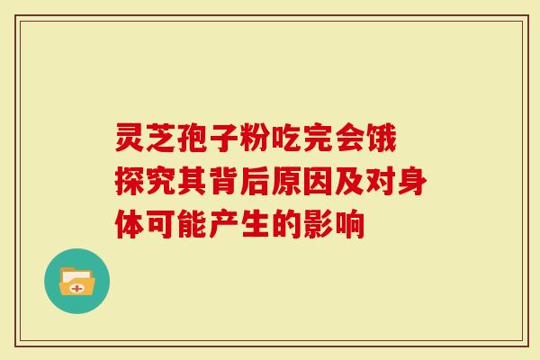 灵芝孢子粉吃完会饿 探究其背后原因及对身体可能产生的影响-第1张图片-灵芝大师 灵芝孢子粉吃完会饿 探究其背后原因及对身体可能产生的影响-第1张图片-灵芝大师