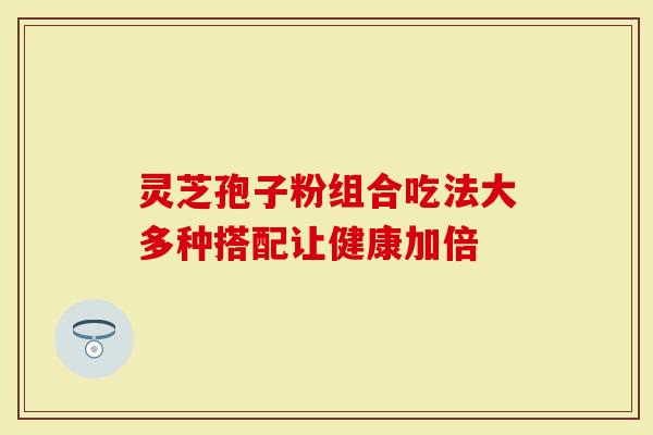 灵芝孢子粉组合吃法大多种搭配让健康加倍