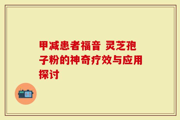 甲减患者福音 灵芝孢子粉的神奇疗效与应用探讨