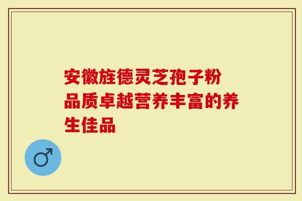 安徽旌德灵芝孢子粉 品质卓越营养丰富的养生佳品