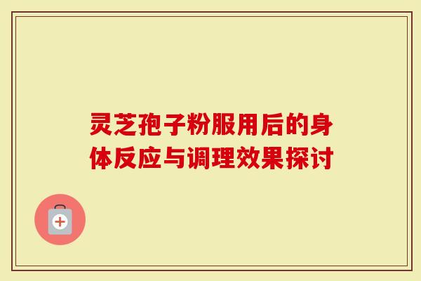 灵芝孢子粉服用后的身体反应与调理效果探讨