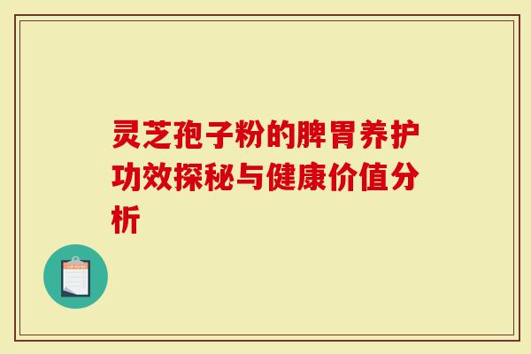 灵芝孢子粉的脾胃养护功效探秘与健康价值分析