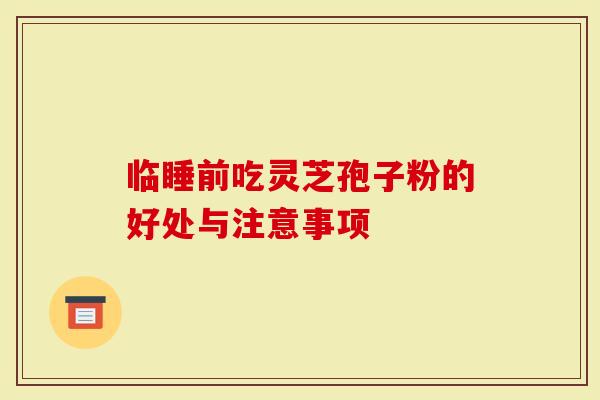 临睡前吃灵芝孢子粉的好处与注意事项