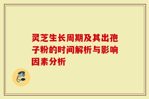 灵芝生长周期及其出孢子粉的时间解析与影响因素分析