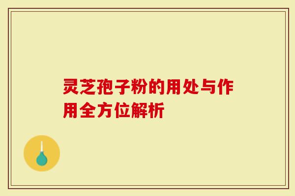 灵芝孢子粉的用处与作用全方位解析