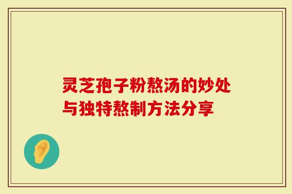 灵芝孢子粉熬汤的妙处与独特熬制方法分享