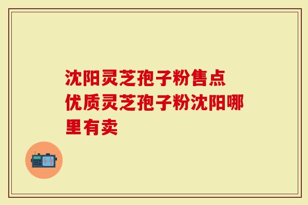 沈阳灵芝孢子粉售点 优质灵芝孢子粉沈阳哪里有卖
