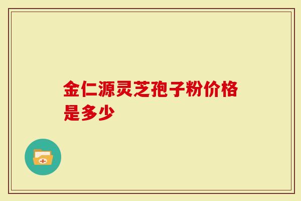金仁源灵芝孢子粉价格是多少