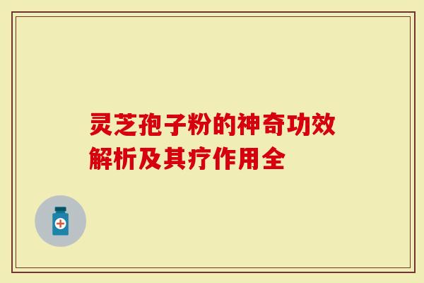 灵芝孢子粉的神奇功效解析及其疗作用全-第1张图片-灵芝大师 灵芝孢子粉的神奇功效解析及其疗作用全-第1张图片-灵芝大师