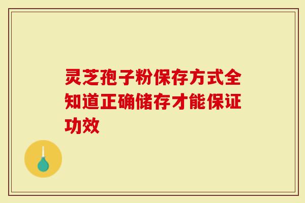 灵芝孢子粉保存方式全知道正确储存才能保证功效-第1张图片-灵芝大师 灵芝孢子粉保存方式全知道正确储存才能保证功效-第1张图片-灵芝大师